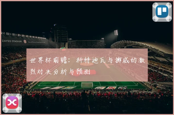 世界杯前瞻：科特迪瓦与挪威的激烈对决分析与预测