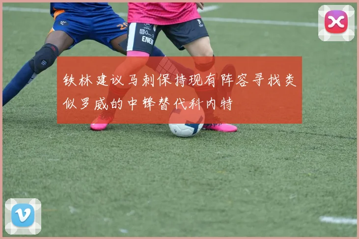铁林建议马刺保持现有阵容寻找类似罗威的中锋替代科内特