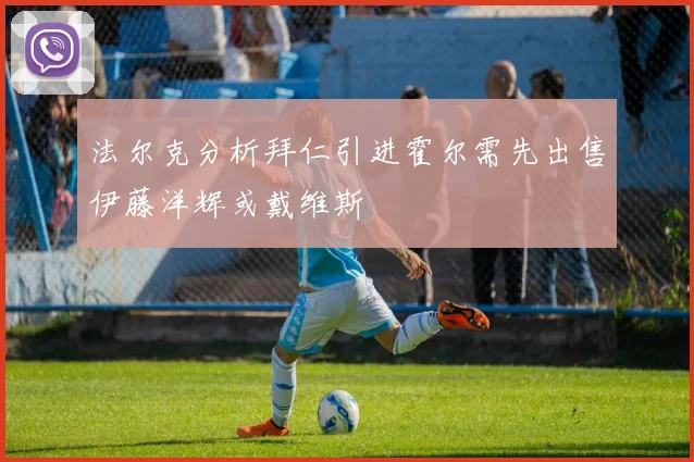 法尔克分析拜仁引进霍尔需先出售伊藤洋辉或戴维斯
