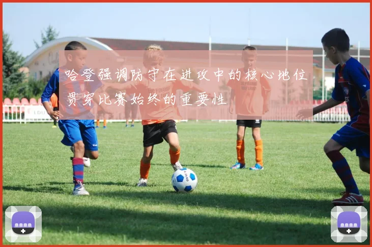 哈登强调防守在进攻中的核心地位贯穿比赛始终的重要性