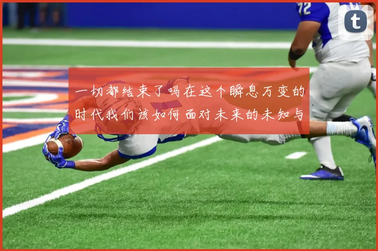 一切都结束了吗在这个瞬息万变的时代我们该如何面对未来的未知与挑战