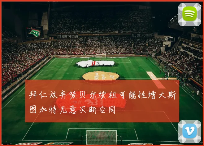 拜仁放弃努贝尔续租可能性增大斯图加特无意买断合同