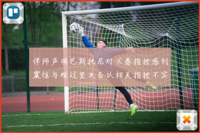律师声明巴斯托尼对买春指控感到震惊与难过坚决否认相关指控不实