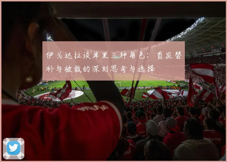 伊戈达拉谈库里三种角色：首发替补与被裁的深刻思考与选择