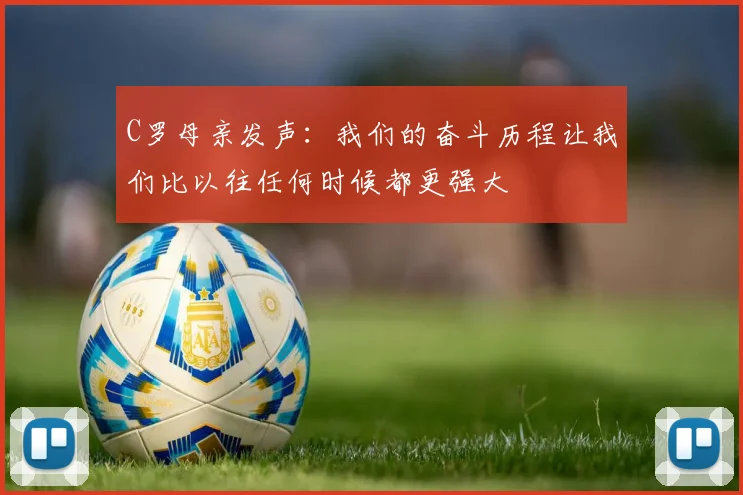 C罗母亲发声：我们的奋斗历程让我们比以往任何时候都更强大