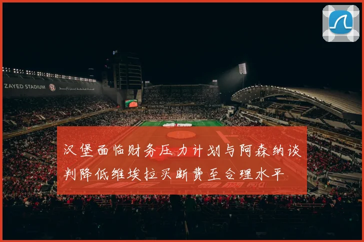 汉堡面临财务压力计划与阿森纳谈判降低维埃拉买断费至合理水平