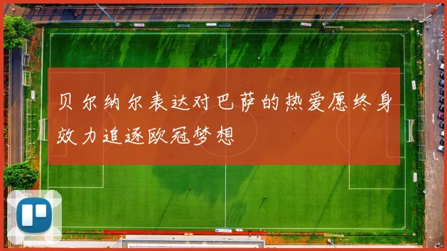 贝尔纳尔表达对巴萨的热爱愿终身效力追逐欧冠梦想