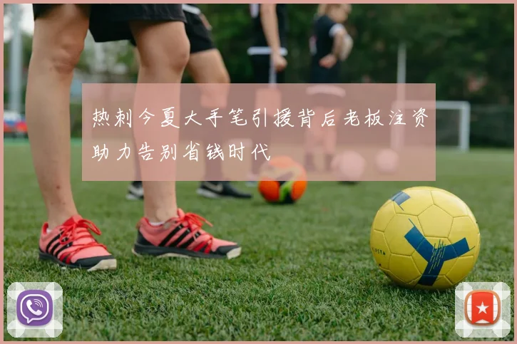 热刺今夏大手笔引援背后老板注资助力告别省钱时代
