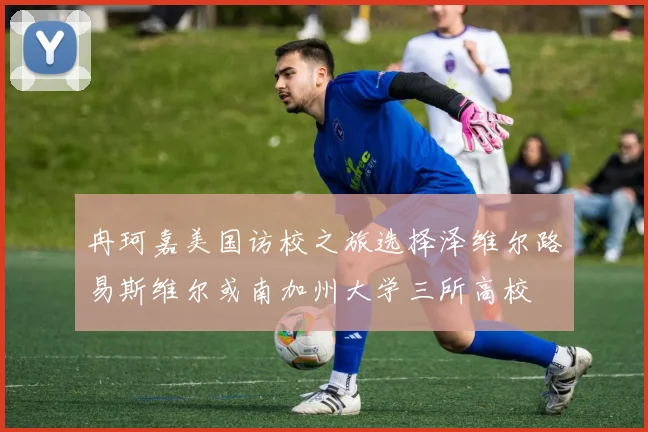 冉珂嘉美国访校之旅选择泽维尔路易斯维尔或南加州大学三所高校