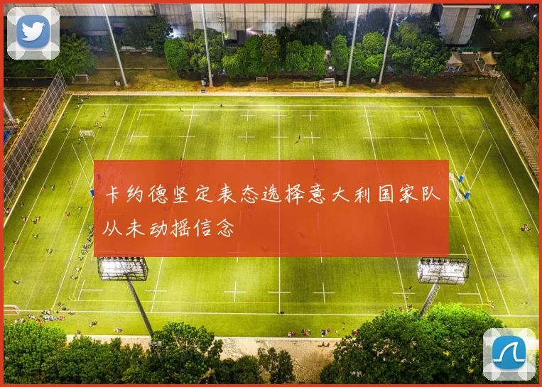 卡约德坚定表态选择意大利国家队从未动摇信念