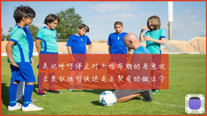 美记呼吁停止对杰伦布朗的恶意攻击类似独行侠送走东契奇的做法令人作呕