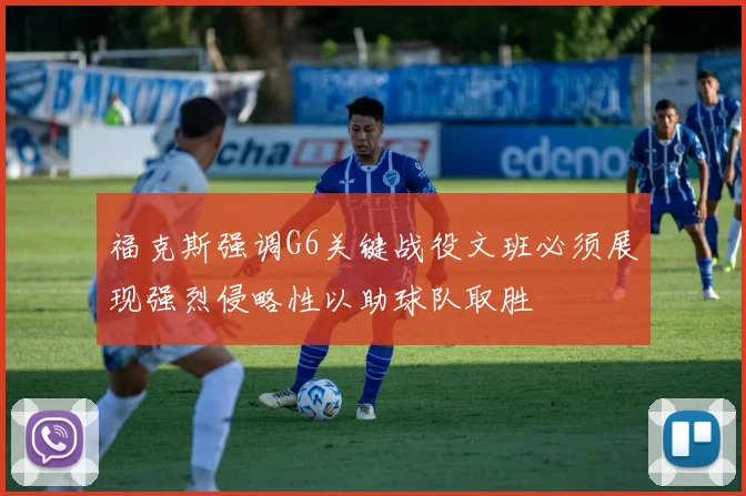 福克斯强调G6关键战役文班必须展现强烈侵略性以助球队取胜