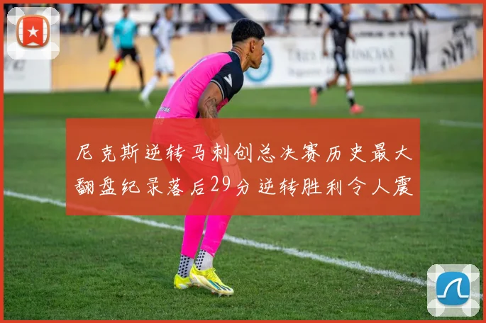 尼克斯逆转马刺创总决赛历史最大翻盘纪录落后29分逆转胜利令人震惊