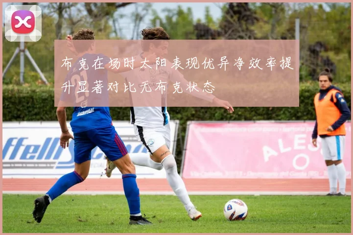 布克在场时太阳表现优异净效率提升显著对比无布克状态