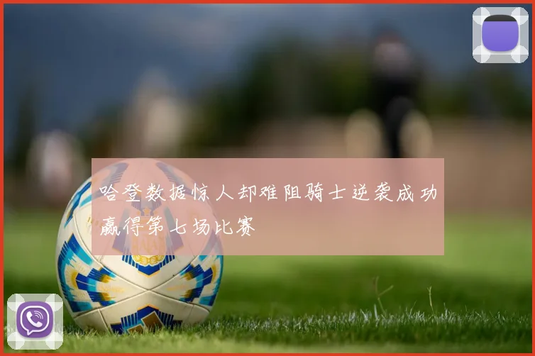 哈登数据惊人却难阻骑士逆袭成功赢得第七场比赛