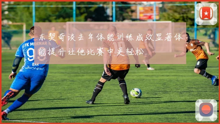 东契奇谈去年体能训练成效显著体能提升让他比赛中更轻松