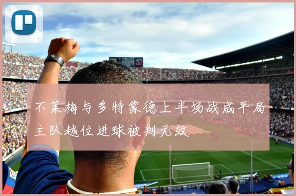 不莱梅与多特蒙德上半场战成平局主队越位进球被判无效