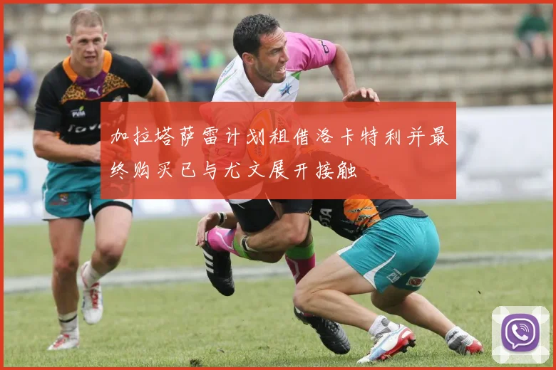 加拉塔萨雷计划租借洛卡特利并最终购买已与尤文展开接触