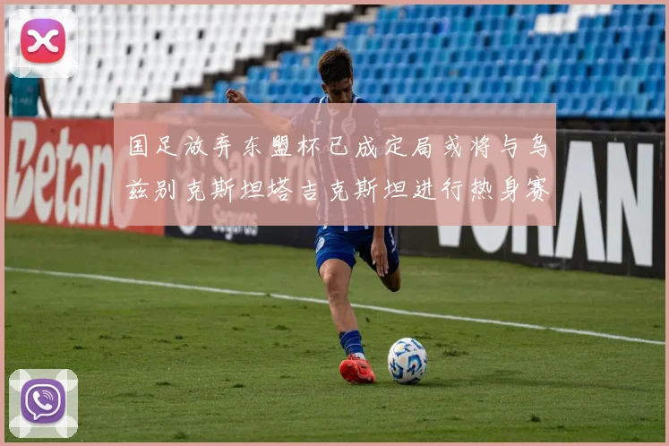 国足放弃东盟杯已成定局或将与乌兹别克斯坦塔吉克斯坦进行热身赛