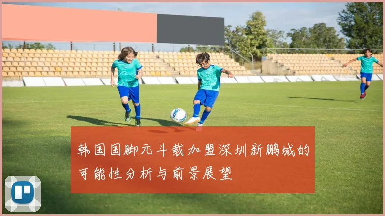 韩国国脚元斗载加盟深圳新鹏城的可能性分析与前景展望
