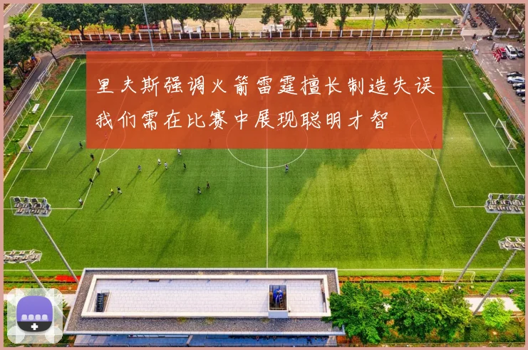 里夫斯强调火箭雷霆擅长制造失误我们需在比赛中展现聪明才智